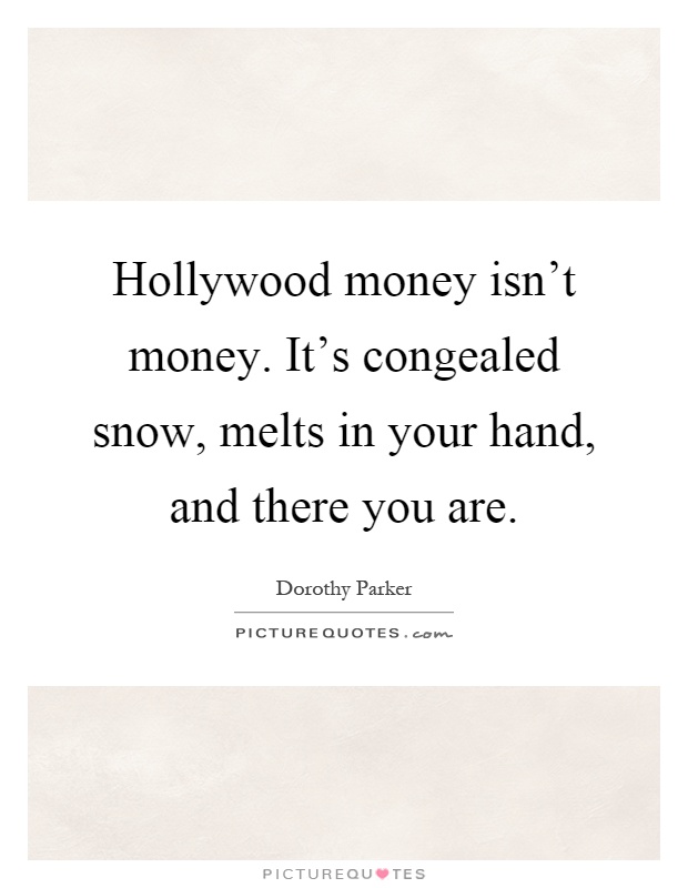 Hollywood money isn't money. It's congealed snow, melts in your hand, and there you are Picture Quote #1