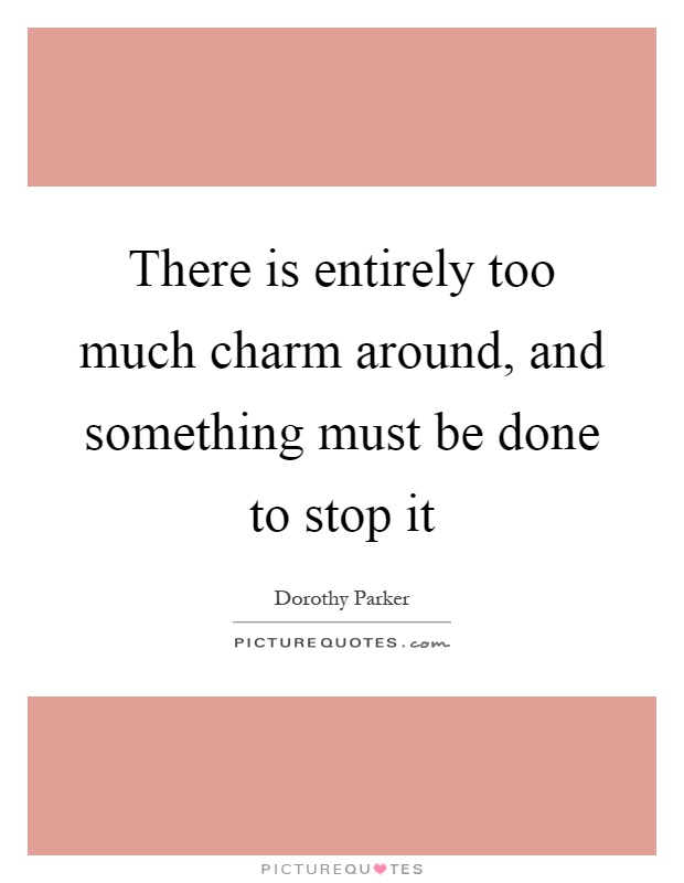 There is entirely too much charm around, and something must be done to stop it Picture Quote #1