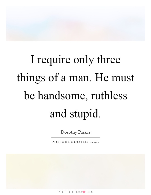 I require only three things of a man. He must be handsome, ruthless and stupid Picture Quote #1
