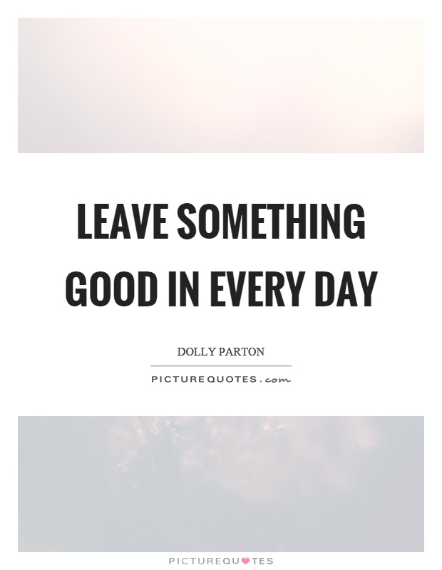 Leave something good in every day Picture Quote #1