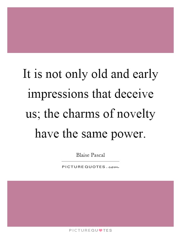 It is not only old and early impressions that deceive us; the charms of novelty have the same power Picture Quote #1