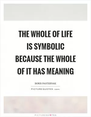 The whole of life is symbolic because the whole of it has meaning Picture Quote #1