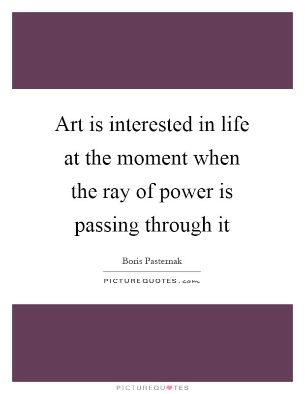 Art is interested in life at the moment when the ray of power is passing through it Picture Quote #1