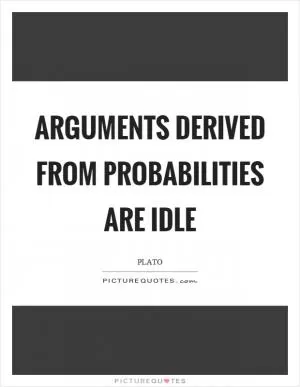 Arguments derived from probabilities are idle Picture Quote #1