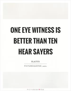 One eye witness is better than ten hear sayers Picture Quote #1
