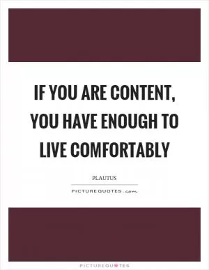 If you are content, you have enough to live comfortably Picture Quote #1