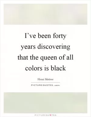 I’ve been forty years discovering that the queen of all colors is black Picture Quote #1