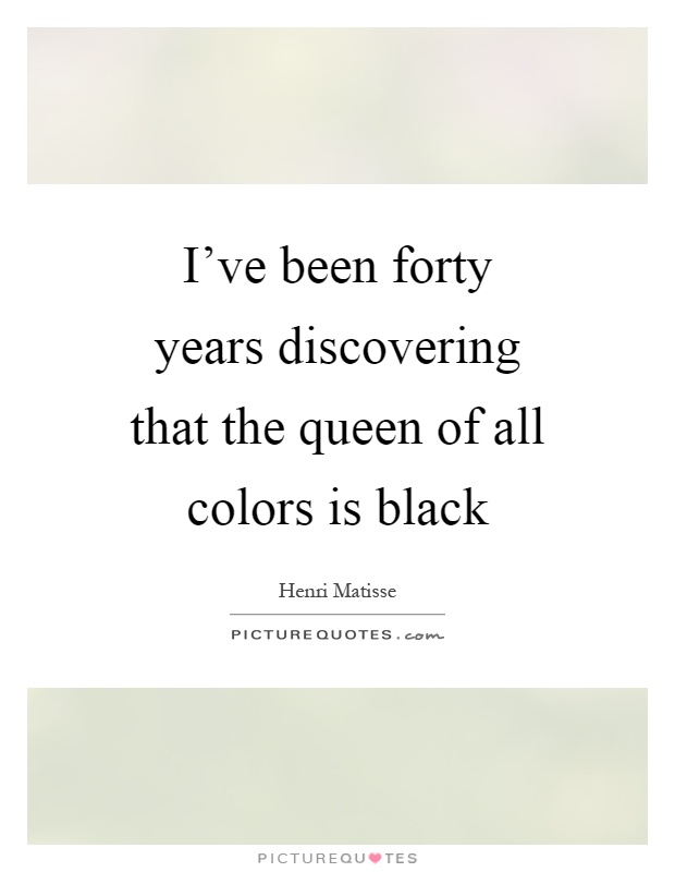 I've been forty years discovering that the queen of all colors is black Picture Quote #1