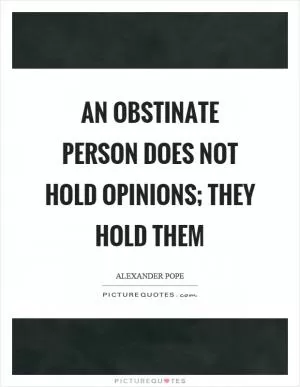 An obstinate person does not hold opinions; they hold them Picture Quote #1