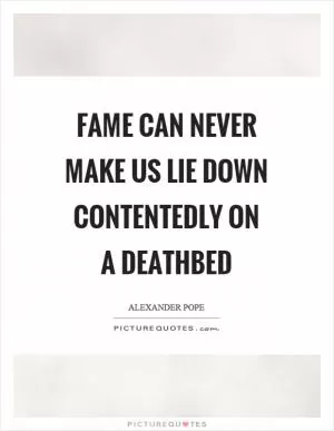 Fame can never make us lie down contentedly on a deathbed Picture Quote #1