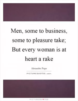 Men, some to business, some to pleasure take; But every woman is at heart a rake Picture Quote #1