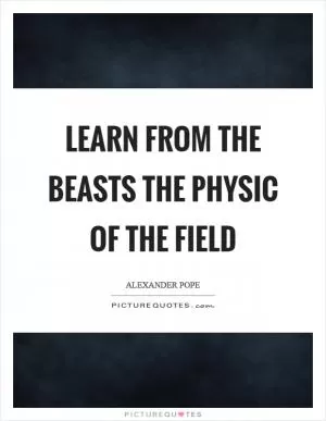Learn from the beasts the physic of the field Picture Quote #1