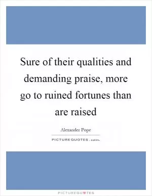Sure of their qualities and demanding praise, more go to ruined fortunes than are raised Picture Quote #1