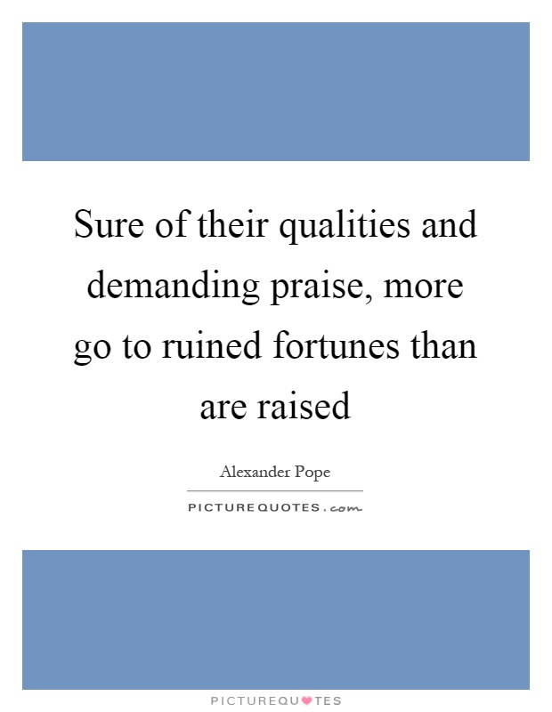 Sure of their qualities and demanding praise, more go to ruined fortunes than are raised Picture Quote #1