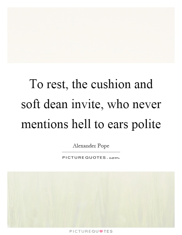 To rest, the cushion and soft dean invite, who never mentions hell to ears polite Picture Quote #1