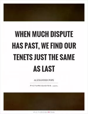 When much dispute has past, we find our tenets just the same as last Picture Quote #1