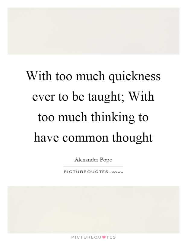 With too much quickness ever to be taught; With too much thinking to have common thought Picture Quote #1