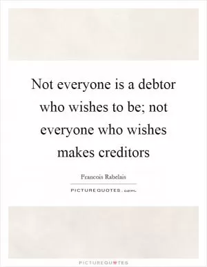 Not everyone is a debtor who wishes to be; not everyone who wishes makes creditors Picture Quote #1