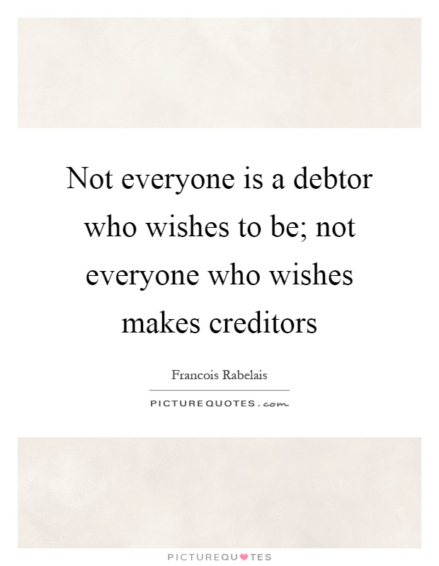 Not everyone is a debtor who wishes to be; not everyone who wishes makes creditors Picture Quote #1