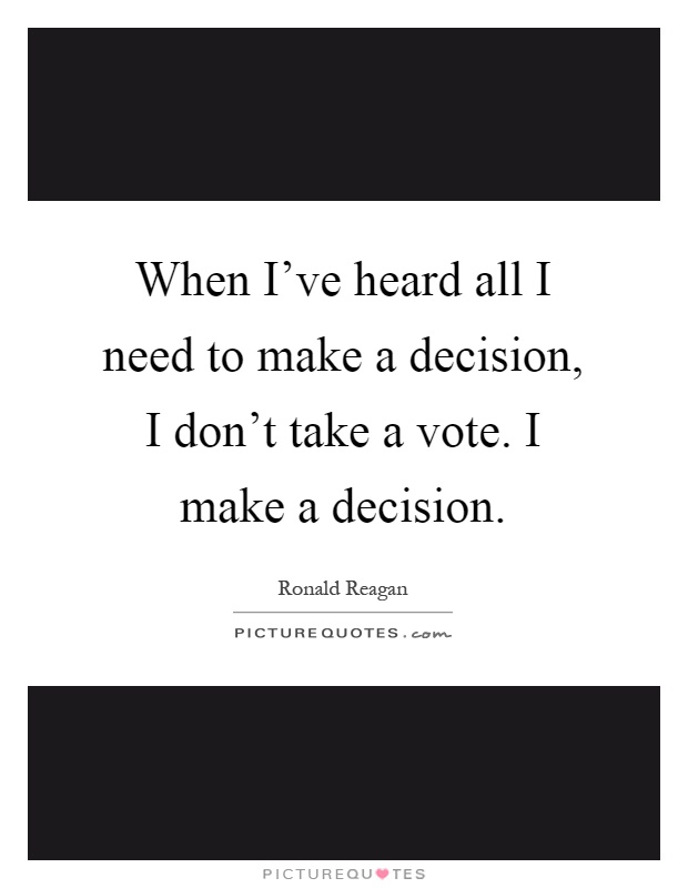 When I've heard all I need to make a decision, I don't take a vote. I make a decision Picture Quote #1