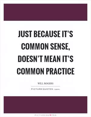 Just because it’s common sense, doesn’t mean it’s common practice Picture Quote #1