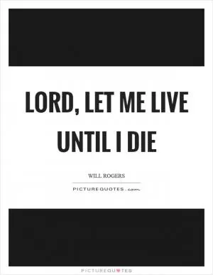 Lord, let me live until I die Picture Quote #1