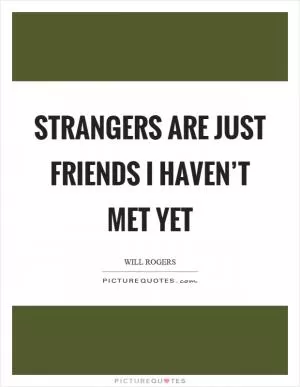Strangers are just friends I haven’t met yet Picture Quote #1