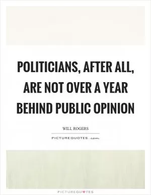 Politicians, after all, are not over a year behind public opinion Picture Quote #1