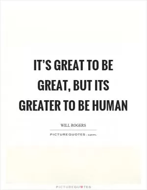 It’s great to be great, but its greater to be human Picture Quote #1
