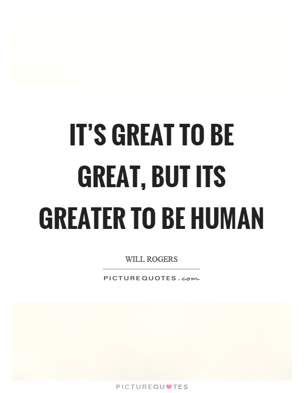 It's great to be great, but its greater to be human Picture Quote #1