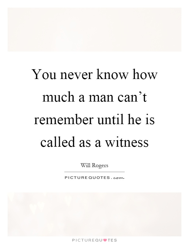 You never know how much a man can't remember until he is called as a witness Picture Quote #1