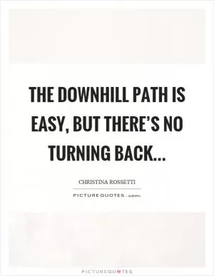 The downhill path is easy, but there’s no turning back Picture Quote #1