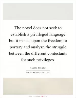 The novel does not seek to establish a privileged language but it insists upon the freedom to portray and analyze the struggle between the different contestants for such privileges Picture Quote #1