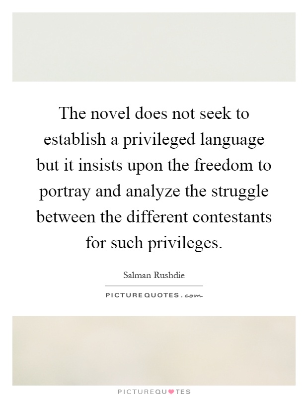 The novel does not seek to establish a privileged language but it insists upon the freedom to portray and analyze the struggle between the different contestants for such privileges Picture Quote #1