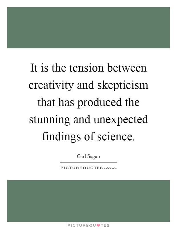 It is the tension between creativity and skepticism that has produced the stunning and unexpected findings of science Picture Quote #1