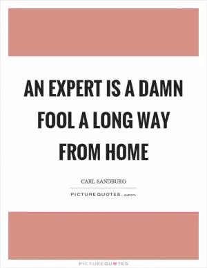 An expert is a damn fool a long way from home Picture Quote #1
