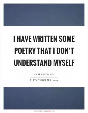 I have written some poetry that I don’t understand myself Picture Quote #1