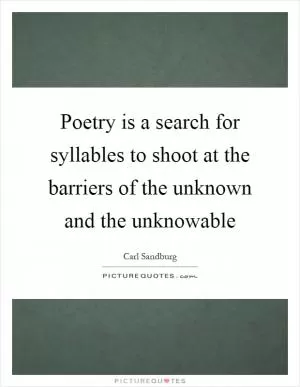 Poetry is a search for syllables to shoot at the barriers of the unknown and the unknowable Picture Quote #1