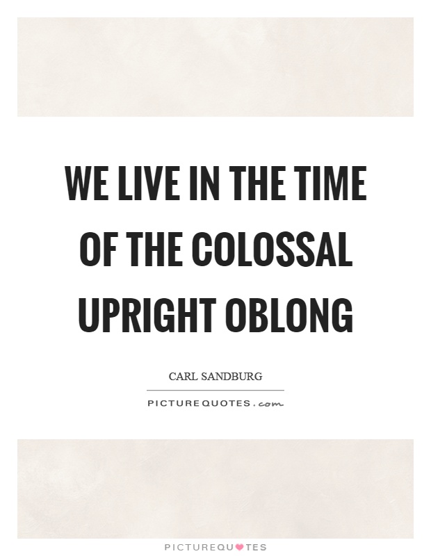 We live in the time of the colossal upright oblong Picture Quote #1
