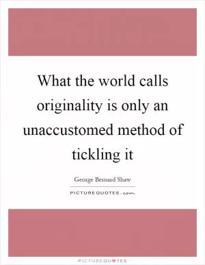 What the world calls originality is only an unaccustomed method of tickling it Picture Quote #1