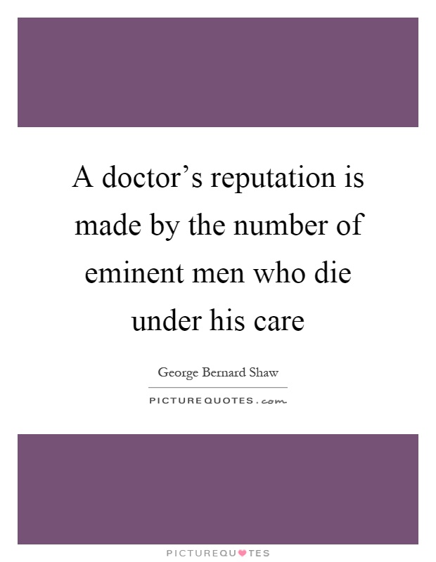 A doctor's reputation is made by the number of eminent men who die under his care Picture Quote #1