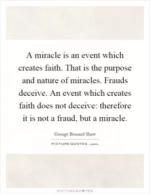 A miracle is an event which creates faith. That is the purpose and nature of miracles. Frauds deceive. An event which creates faith does not deceive: therefore it is not a fraud, but a miracle Picture Quote #1