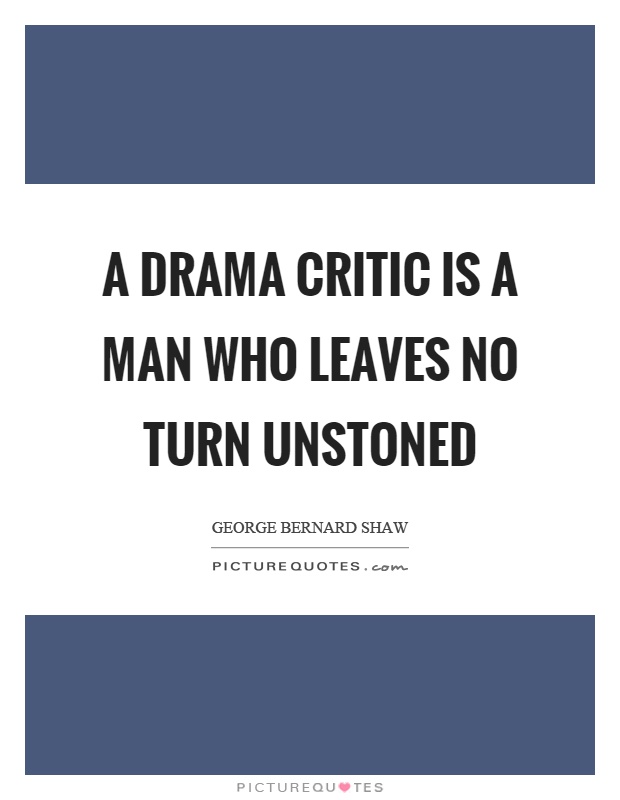 A drama critic is a man who leaves no turn unstoned Picture Quote #1