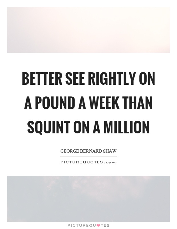 Better see rightly on a pound a week than squint on a million Picture Quote #1