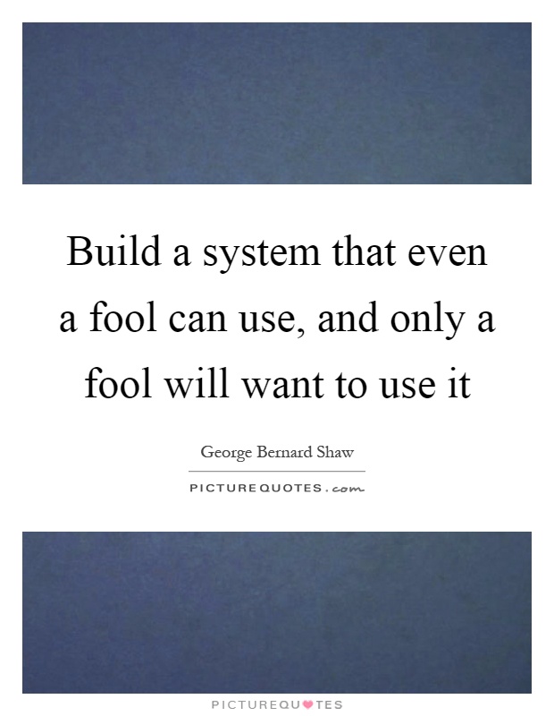 Build a system that even a fool can use, and only a fool will want to use it Picture Quote #1