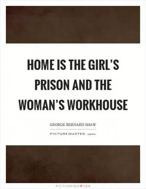 Home is the girl’s prison and the woman’s workhouse Picture Quote #1