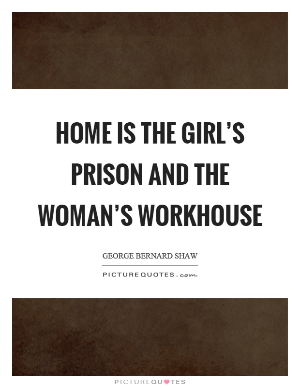 Home is the girl's prison and the woman's workhouse Picture Quote #1