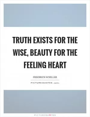 Truth exists for the wise, beauty for the feeling heart Picture Quote #1
