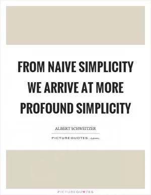From naive simplicity we arrive at more profound simplicity Picture Quote #1