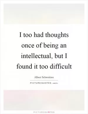 I too had thoughts once of being an intellectual, but I found it too difficult Picture Quote #1
